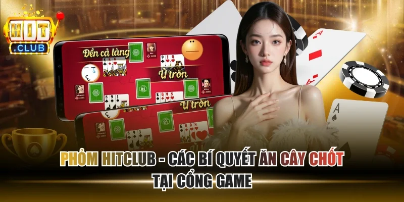 Phỏm HITCLUB - Các Bí Quyết Ăn Cây Chốt Tại Cổng Game