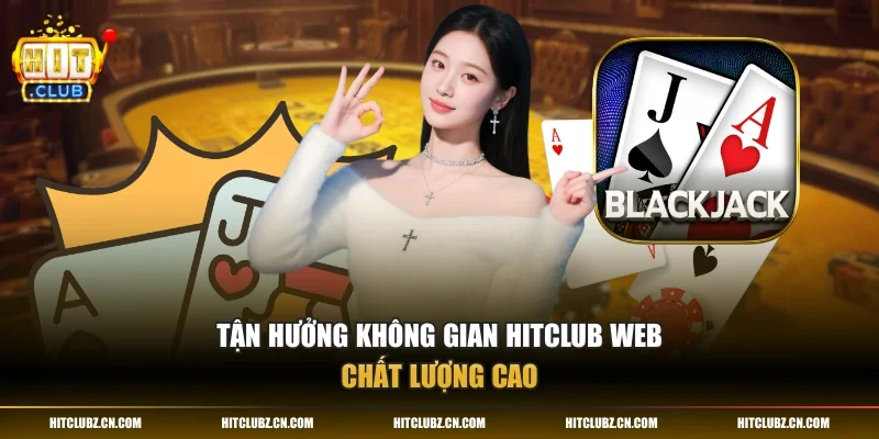 Tận hưởng không gian HITCLUB web chất lượng cao