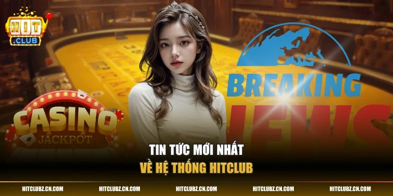 Tin tức mới nhất về hệ thống HITCLUB
