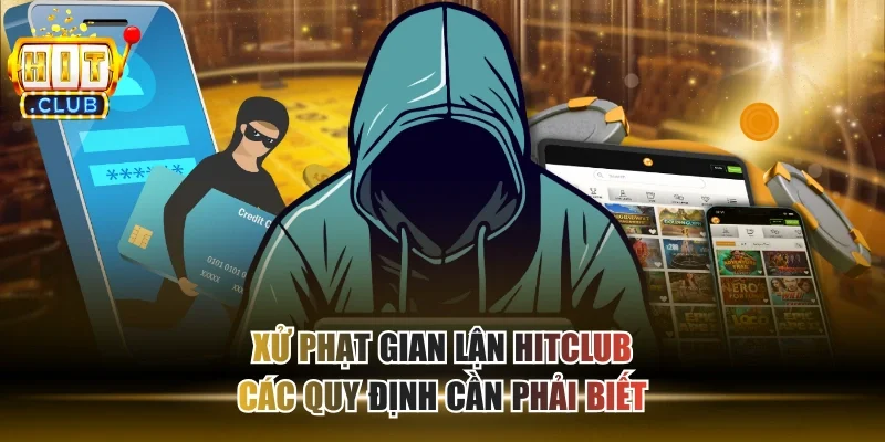 Xử Phạt Gian Lận HITCLUB - Các Quy Định Cần Phải Biết